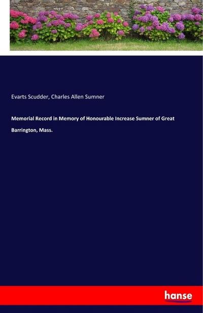 Memorial Record in Memory of Honourable Increase Sumner of Great Barrington, Mass.