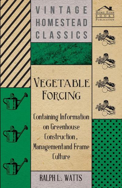Vegetable Forcing - Containing Information on Greenhouse Construction, Management and Frame Culture