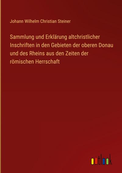 Sammlung und Erklärung altchristlicher Inschriften in den Gebieten der oberen Donau und des Rheins aus den Zeiten der römischen Herrschaft