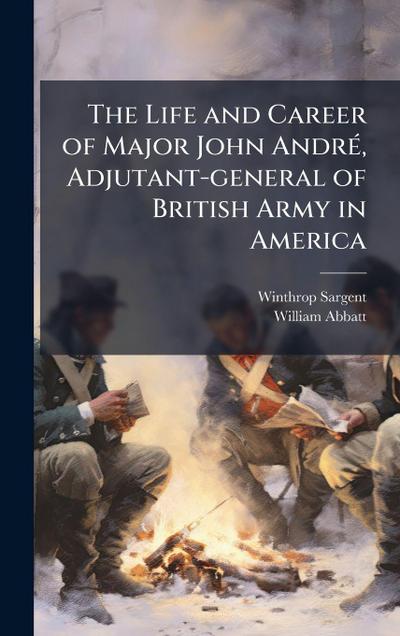 The Life and Career of Major John AndrÃ(c), Adjutant-general of British Army in America