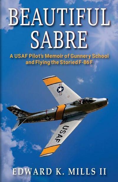 Beautiful Sabre: A USAF Pilot’s Memoir of Gunnery School and Flying the Storied F-86 F