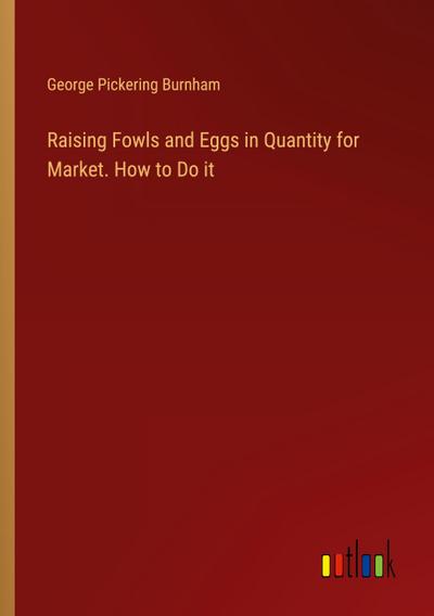 Raising Fowls and Eggs in Quantity for Market. How to Do it