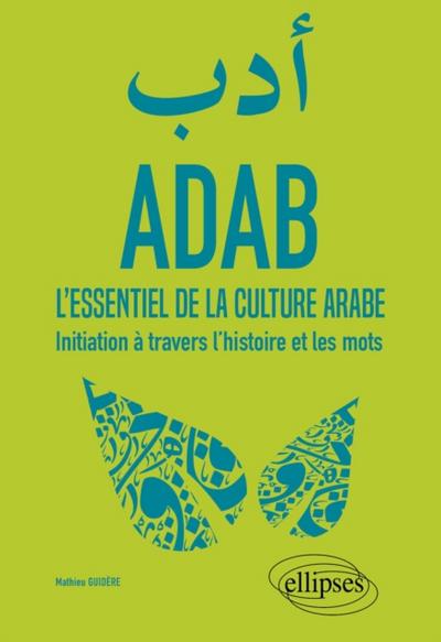 ADAB. L’’essentiel de la culture arabe. Initiation à travers l’’histoire et les mots