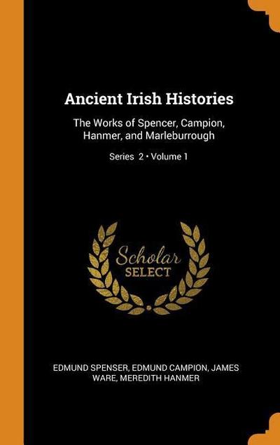 Ancient Irish Histories: The Works of Spencer, Campion, Hanmer, and Marleburrough; Volume 1; Series 2