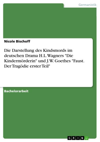 Die Darstellung des Kindsmords im deutschen Drama H.L. Wagners "Die Kindermörderin" und J.W. Goethes "Faust. Der Tragödie erster Teil"