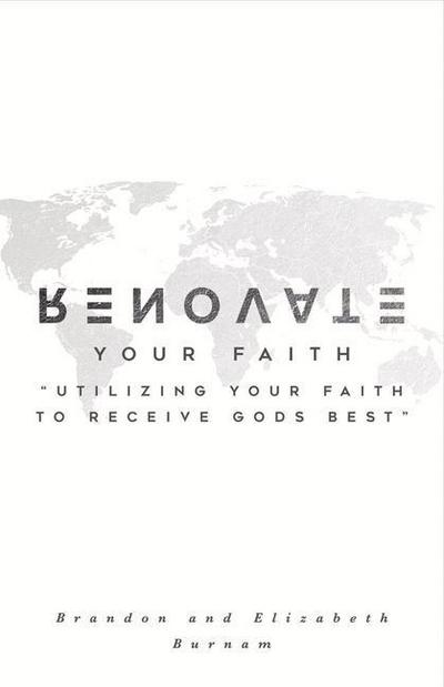 Renovate Your Faith: Utilizing Your Faith to Receive God’s Best Volume 1