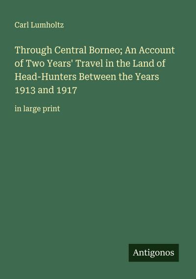 Through Central Borneo; An Account of Two Years’ Travel in the Land of Head-Hunters Between the Years 1913 and 1917