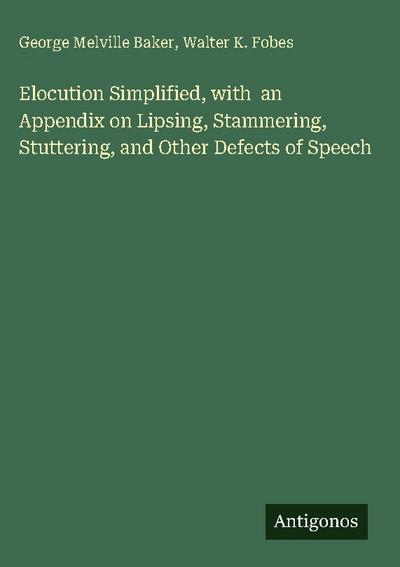 Elocution Simplified, with  an Appendix on Lipsing, Stammering, Stuttering, and Other Defects of Speech