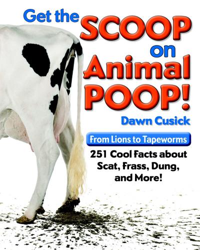 Get the Scoop on Animal Poop: From Lions to Tapeworms: 251 Cool Facts about Scat, Frass, Dung, and More!