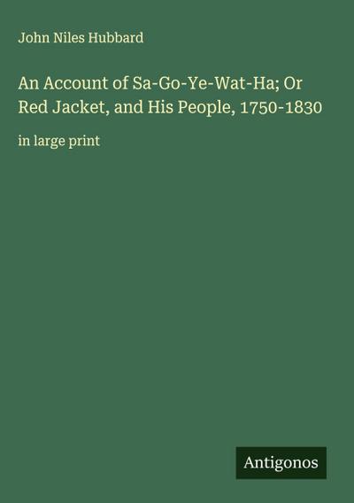 An Account of Sa-Go-Ye-Wat-Ha; Or Red Jacket, and His People, 1750-1830