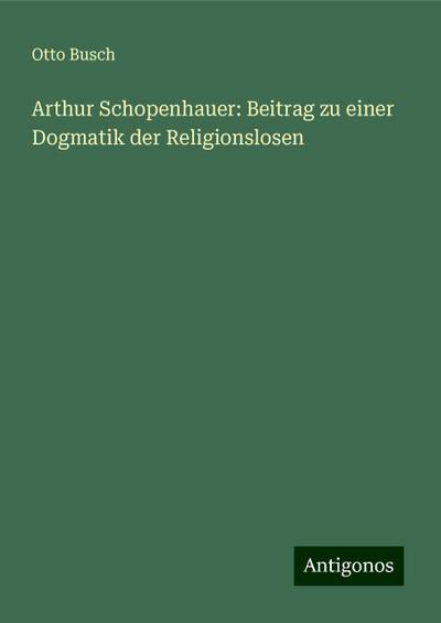 Busch, O: Arthur Schopenhauer: Beitrag zu einer Dogmatik der