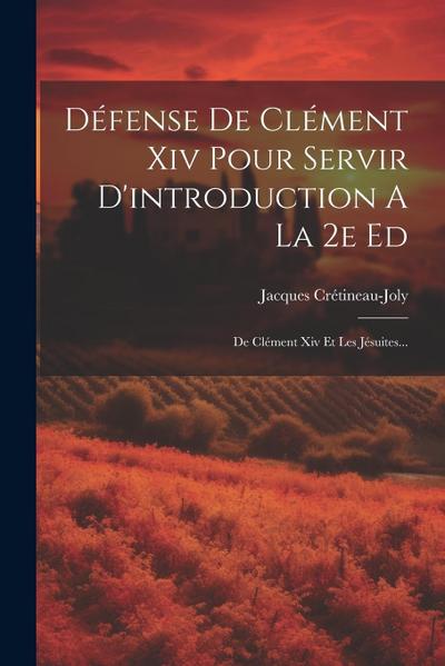 Défense De Clément Xiv Pour Servir D’introduction A La 2e Ed: De Clément Xiv Et Les Jésuites...