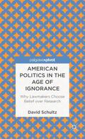 American Politics in the Age of Ignorance: Why Lawmakers Choose Belief over Research (Palgrave Pivot)