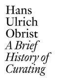 A Brief History of Curating: By Hans Ulrich Obrist (Documents)