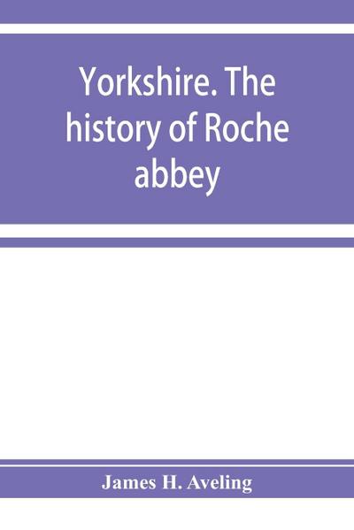 Yorkshire. The history of Roche abbey, from its foundation to its dissolution