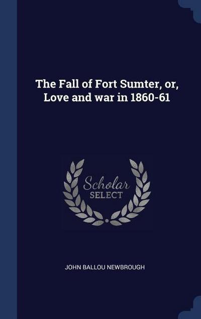 The Fall of Fort Sumter, or, Love and war in 1860-61