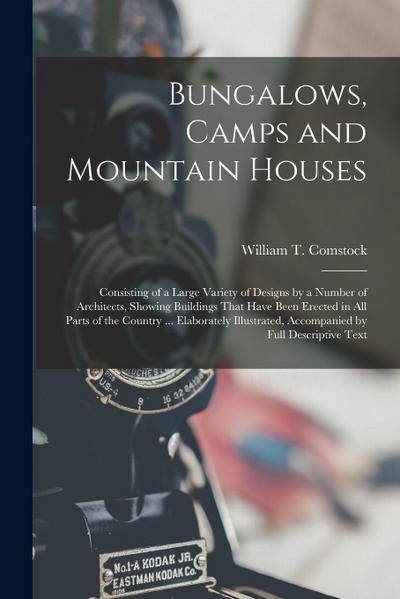 Bungalows, Camps and Mountain Houses: Consisting of a Large Variety of Designs by a Number of Architects, Showing Buildings That Have Been Erected in