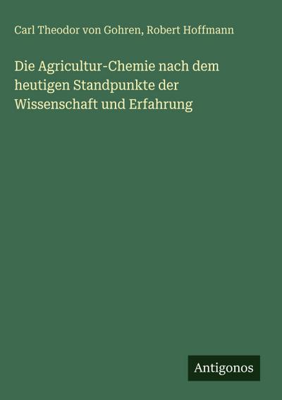 Die Agricultur-Chemie nach dem heutigen Standpunkte der Wissenschaft und Erfahrung
