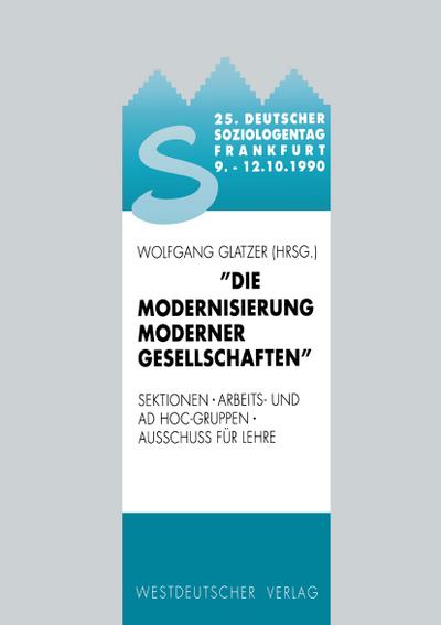 25. Deutscher Soziologentag 1990. Die Modernisierung moderner Gesellschaften