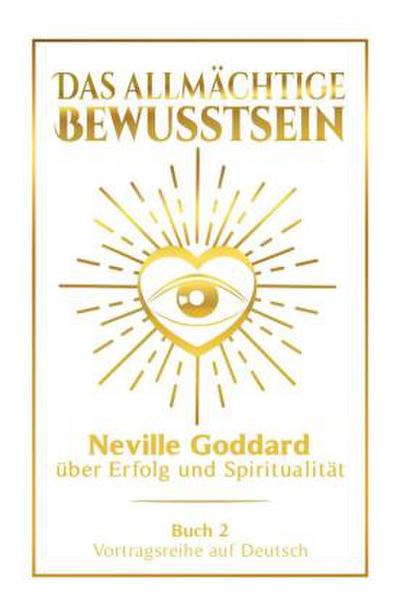 Das allmächtige Bewusstsein: Neville Goddard über Erfolg und Spiritualität - Buch 2 - Vortragsreihe auf Deutsch