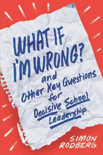 What If I’m Wrong? and Other Key Questions for Decisive School Leadership