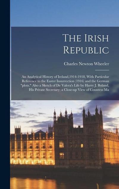 The Irish Republic; an Analytical History of Ireland,1914-1918, With Particular Reference to the Easter Insurrection (1916) and the German "plots." Also a Sketch of De Valera’s Life by Harry J. Boland, his Private Secretary; a Close-up View of Countess Ma