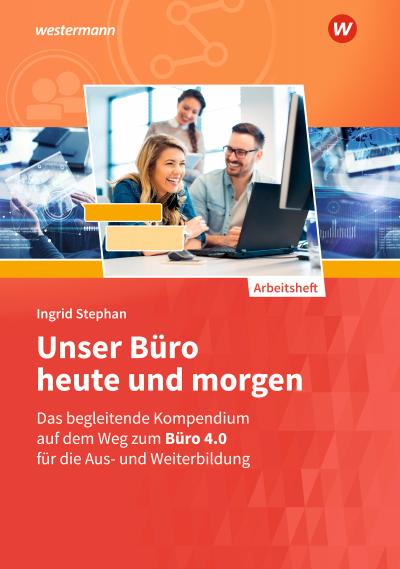 Unser Büro heute und morgen: Das Bürokompendium für die Aus- und Weiterbildung Arbeitsheft (Unser Büro heute und morgen: Modernes Büromanagement)