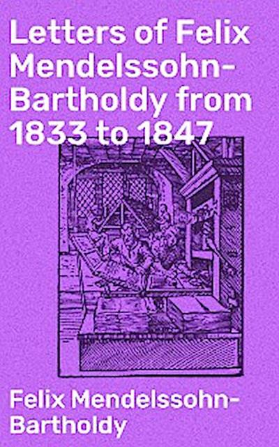 Letters of Felix Mendelssohn-Bartholdy from 1833 to 1847