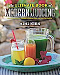 The Ultimate Book of Modern Juicing: More than 200 Fresh Recipes to Cleanse, Cure, and Keep You Healthy