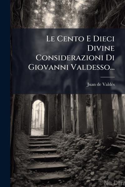 Le Cento E Dieci Divine Considerazioni Di Giovanni Valdesso...