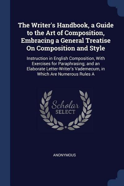 The Writer’s Handbook, a Guide to the Art of Composition, Embracing a General Treatise On Composition and Style: Instruction in English Composition, W