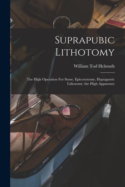 Suprapubic Lithotomy: The High Operation For Stone, Epicystotomy, Hypogastric Lithotomy (the High Apparatus)