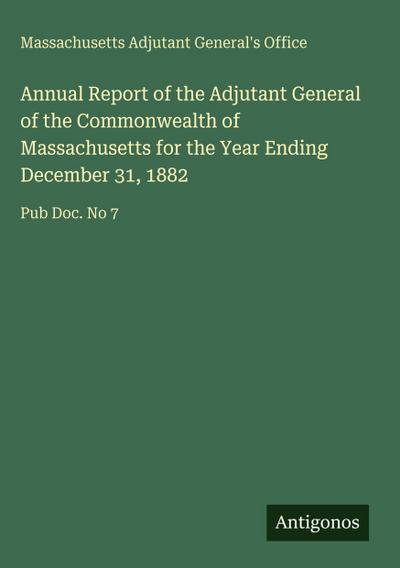 Annual Report of the Adjutant General of the Commonwealth of Massachusetts for the Year Ending December 31, 1882