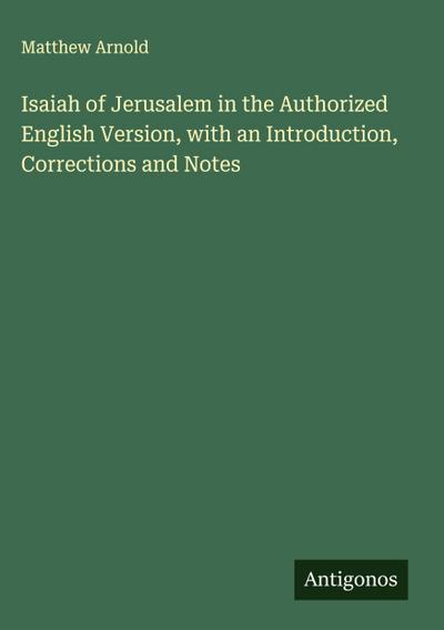 Isaiah of Jerusalem in the Authorized English Version, with an Introduction, Corrections and Notes