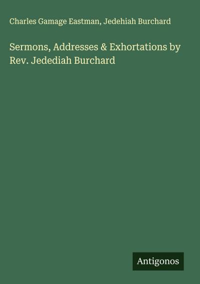 Sermons, Addresses & Exhortations by Rev. Jedediah Burchard