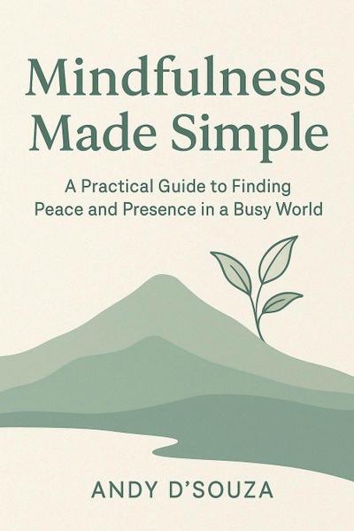 Mindfulness Made Simple A Practical Guide to Finding Peace and Presence in a Busy World