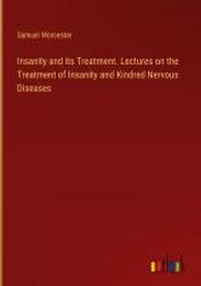 Insanity and its Treatment. Lectures on the Treatment of Insanity and Kindred Nervous Diseases