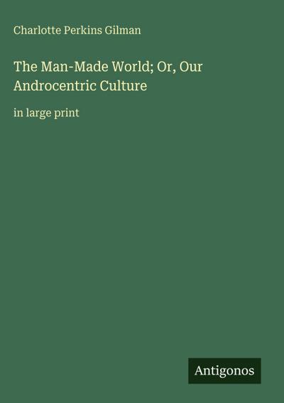 The Man-Made World; Or, Our Androcentric Culture