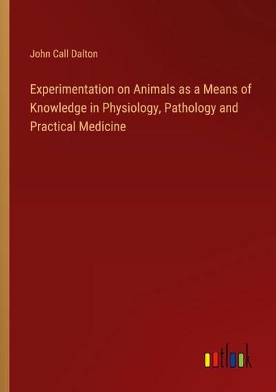 Experimentation on Animals as a Means of Knowledge in Physiology, Pathology and Practical Medicine