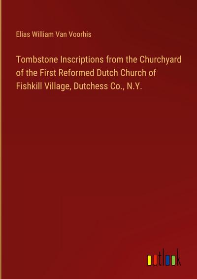 Tombstone Inscriptions from the Churchyard of the First Reformed Dutch Church of Fishkill Village, Dutchess Co., N.Y.