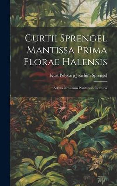 Curtii Sprengel Mantissa prima Florae Halensis: Addita novarum plantarum centuria