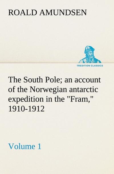 The South Pole; an account of the Norwegian antarctic expedition in the "Fram," 1910-1912 ¿ Volume 1