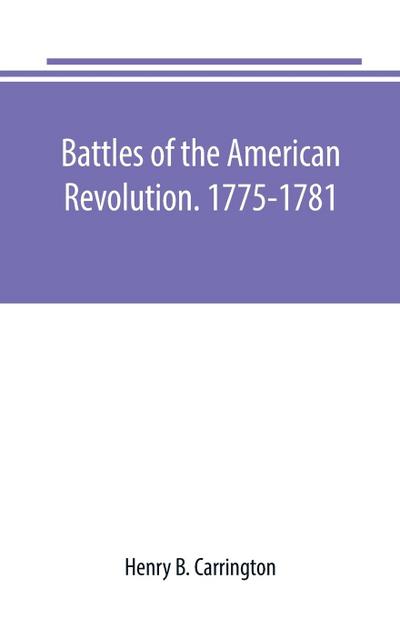 Battles of the American Revolution. 1775-1781. Historical and military criticism, with topographical illustration