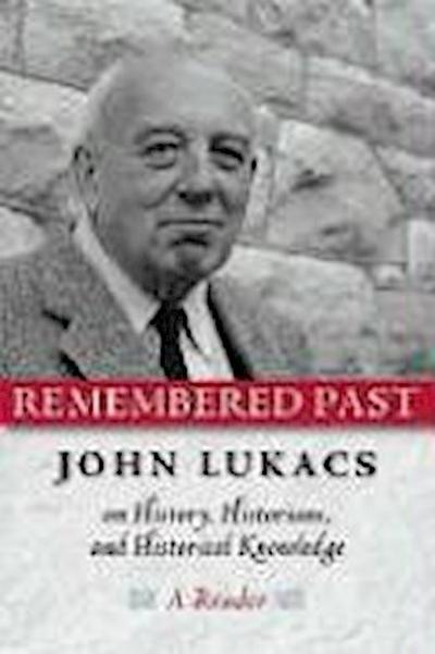 Remembered Past: John Lukacs on History Historians & Historical Knowledg