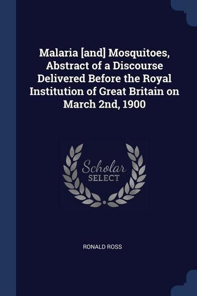 Malaria [and] Mosquitoes, Abstract of a Discourse Delivered Before the Royal Institution of Great Britain on March 2nd, 1900