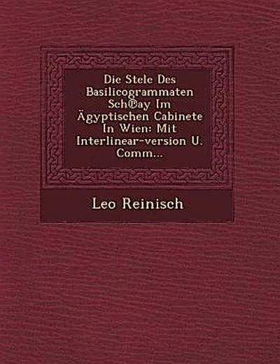 Die Stele Des Basilicogrammaten Sch&#8471;ay Im Ägyptischen Cabinete In Wien: Mit Interlinear-version U. Comm...