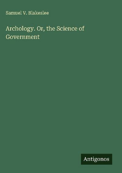 Archology. Or, the Science of Government