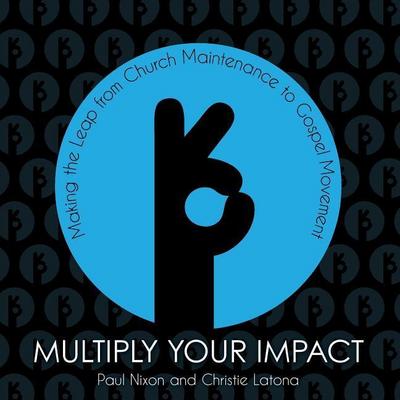 Multiply Your Impact: Making the Leap from Church Maintenance to Gospel Movement