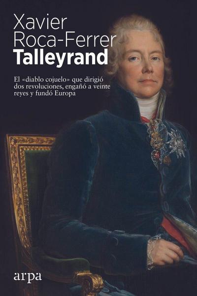 Talleyrand : el "diablo cojuelo" que dirigió dos revoluciones, engañó a veinte reyes y fundó Europa