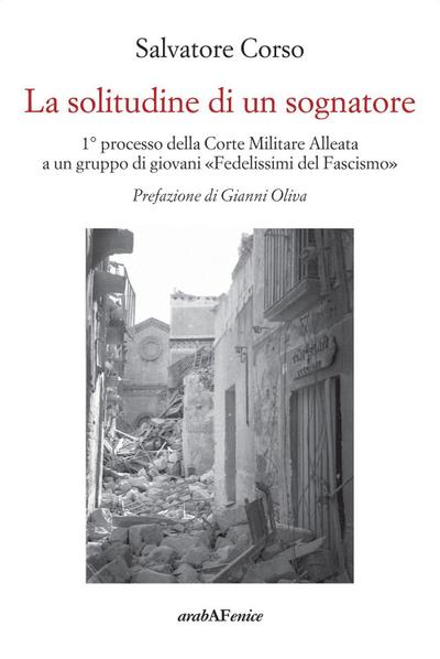 La solitudine di un sognatore. Primo processo della Corte Militare Alleata a un gruppo di ’Fedelissimi del Fascismo’